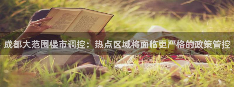 郑州和记酒业官网：成都大范围楼市调控：热点区域将面临更严格的