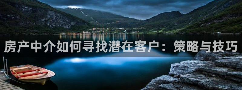 和记官网进入：房产中介如何寻找潜在客户：策略与技巧