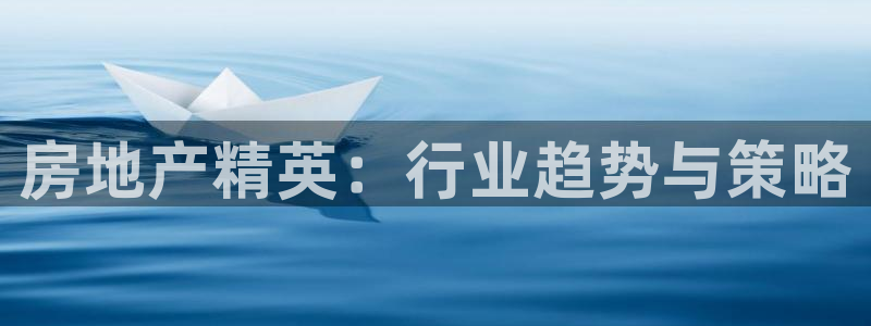 和记怡情官网电话：房地产精英：行业趋势与策略