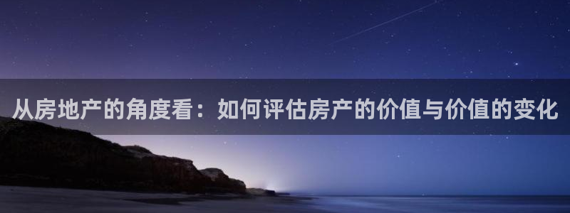 和记电讯app官网：从房地产的角度看：如何评估房产的价值与价