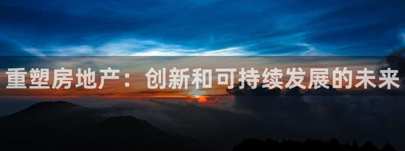 和记官网登录：重塑房地产：创新和可持续发展的未来