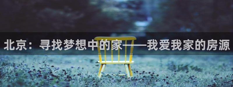 和记娱乐h88官网约凯发来就送68：北京：寻找梦想中的家——