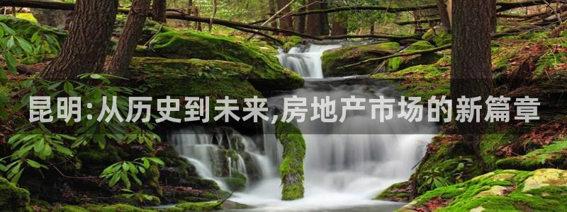 和记官网登陆：昆明:从历史到未来,房地产市场的新篇章