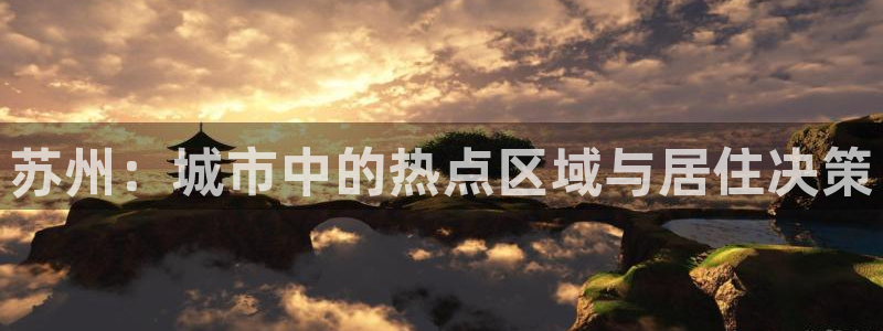 和记黄埔 官网：苏州：城市中的热点区域与居住决策